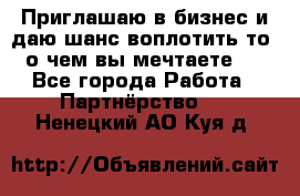 Приглашаю в бизнес и даю шанс воплотить то, о чем вы мечтаете!  - Все города Работа » Партнёрство   . Ненецкий АО,Куя д.